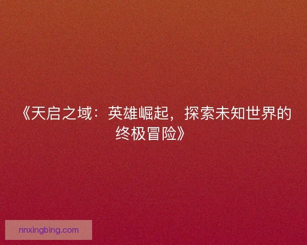 《天启之域：英雄崛起，探索未知世界的终极冒险》
